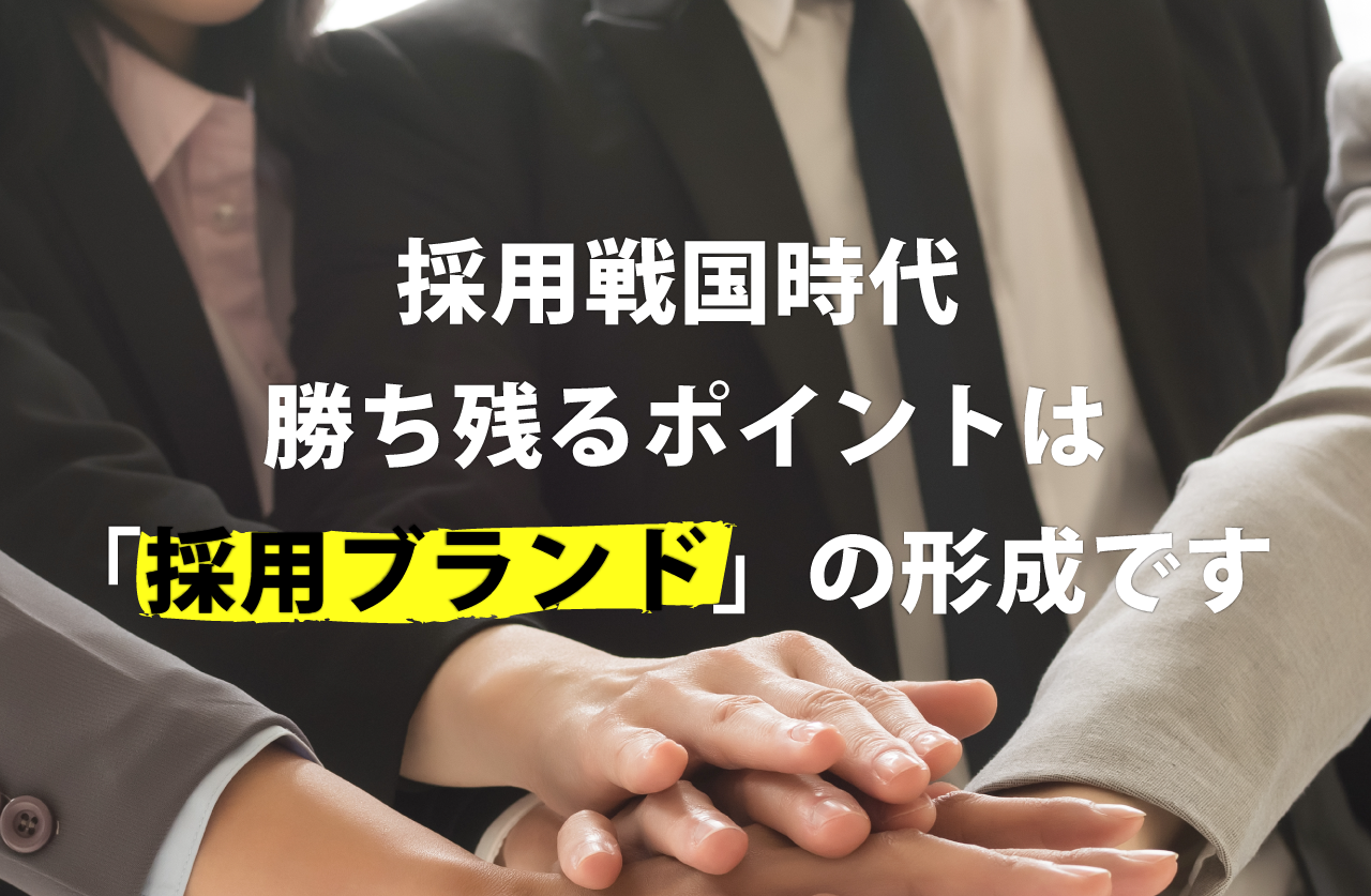 採用戦国時代勝ち残るポイントは「採用ブランド」の形成です